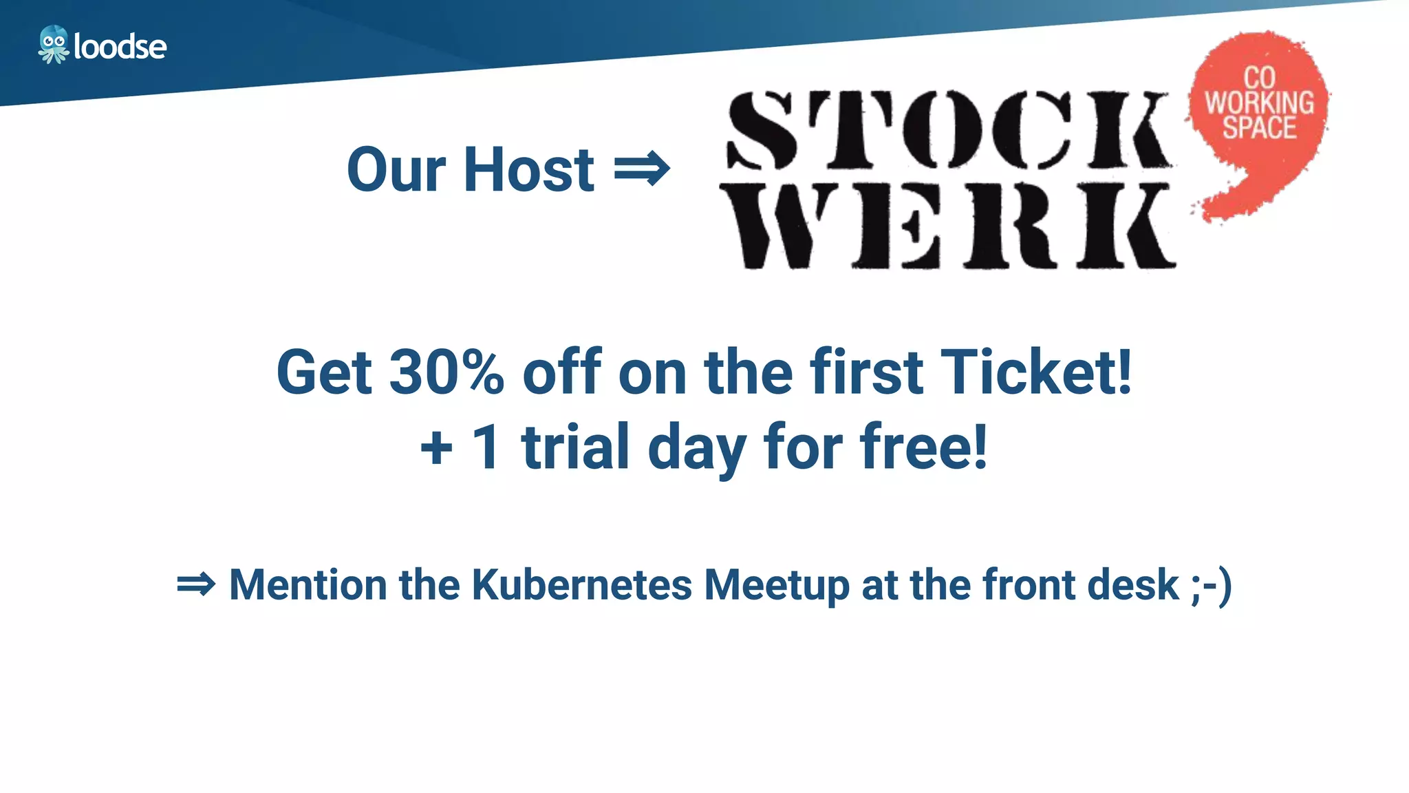 Get 30% off on the first Ticket!
+ 1 trial day for free!
⇒ Mention the Kubernetes Meetup at the front desk ;-)
Our Host ⇒
 