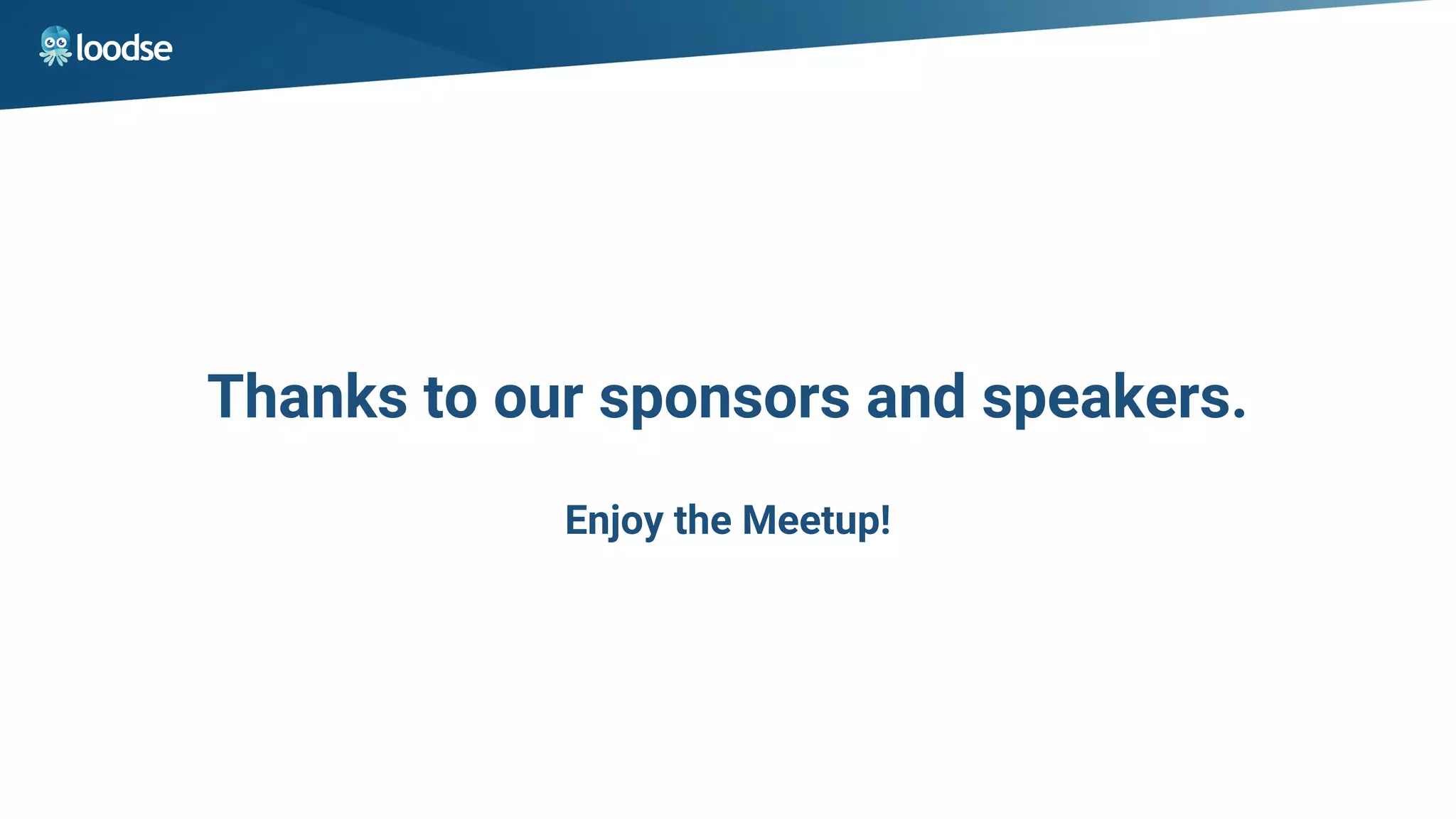 Thanks to our sponsors and speakers.
Enjoy the Meetup!
 