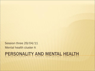 Session three 29/04/11 Mental health cluster A 