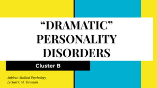 “DRAMATIC”
PERSONALITY
DISORDERS
Cluster B
Subject: Medical Psychology
Lecturer: M. Torosyan
 