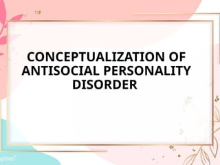 CONCEPTUALIZATION OF
ANTISOCIAL PERSONALITY
DISORDER
 