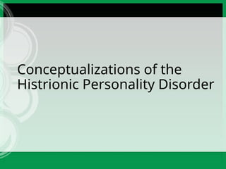 Conceptualizations of the
Histrionic Personality Disorder
 