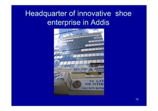 Headquarter of innovative shoe
     enterprise in Addis




                                 15
 