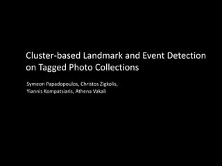 Cluster-based Landmark and Event Detection
on Tagged Photo Collections
Symeon Papadopoulos, Christos Zigkolis,
Yiannis Kompatsiaris, Athena Vakali
 