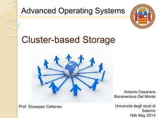 Cluster-based Storage
Antonio Cesarano
Bonaventura Del Monte
Università degli studi di
Salerno
16th May 2014
Advanced Operating Systems
Prof. Giuseppe Cattaneo
 