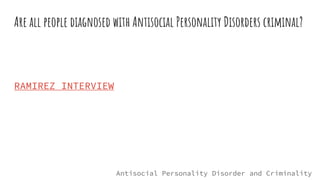 Are all people diagnosed with Antisocial Personality Disorders criminal?
RAMIREZ INTERVIEW
Antisocial Personality Disorder and Criminality
 