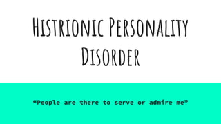 Histrionic Personality
Disorder
“People are there to serve or admire me”
 