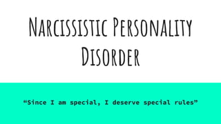 Narcissistic Personality
Disorder
“Since I am special, I deserve special rules”
 