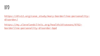 BPD
https://div12.org/case_study/mary-borderline-personality-
disorder/
https://my.clevelandclinic.org/health/diseases/9762-
borderline-personality-disorder-bpd
 