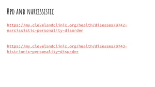 Hpd and narcissistic
https://my.clevelandclinic.org/health/diseases/9742-
narcissistic-personality-disorder
https://my.clevelandclinic.org/health/diseases/9743-
histrionic-personality-disorder
 