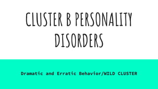 CLUSTER B PERSONALITY
DISORDERS
Dramatic and Erratic Behavior/WILD CLUSTER
 