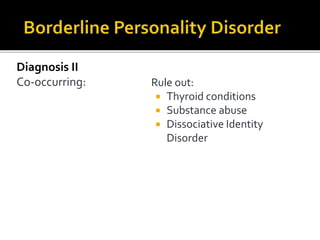 Diagnosis II
Co-occurring: Rule out:
 Thyroid conditions
 Substance abuse
 Dissociative Identity
Disorder
 