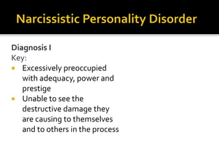 Diagnosis I
Key:
 Excessively preoccupied
with adequacy, power and
prestige
 Unable to see the
destructive damage they
are causing to themselves
and to others in the process
 