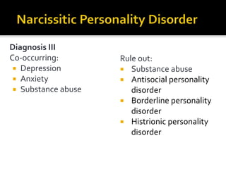 Diagnosis III
Co-occurring:
 Depression
 Anxiety
 Substance abuse
Rule out:
 Substance abuse
 Antisocial personality
disorder
 Borderline personality
disorder
 Histrionic personality
disorder
 
