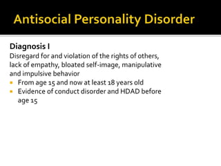 Diagnosis I
Disregard for and violation of the rights of others,
lack of empathy, bloated self-image, manipulative
and impulsive behavior
 From age 15 and now at least 18 years old
 Evidence of conduct disorder and HDAD before
age 15
 
