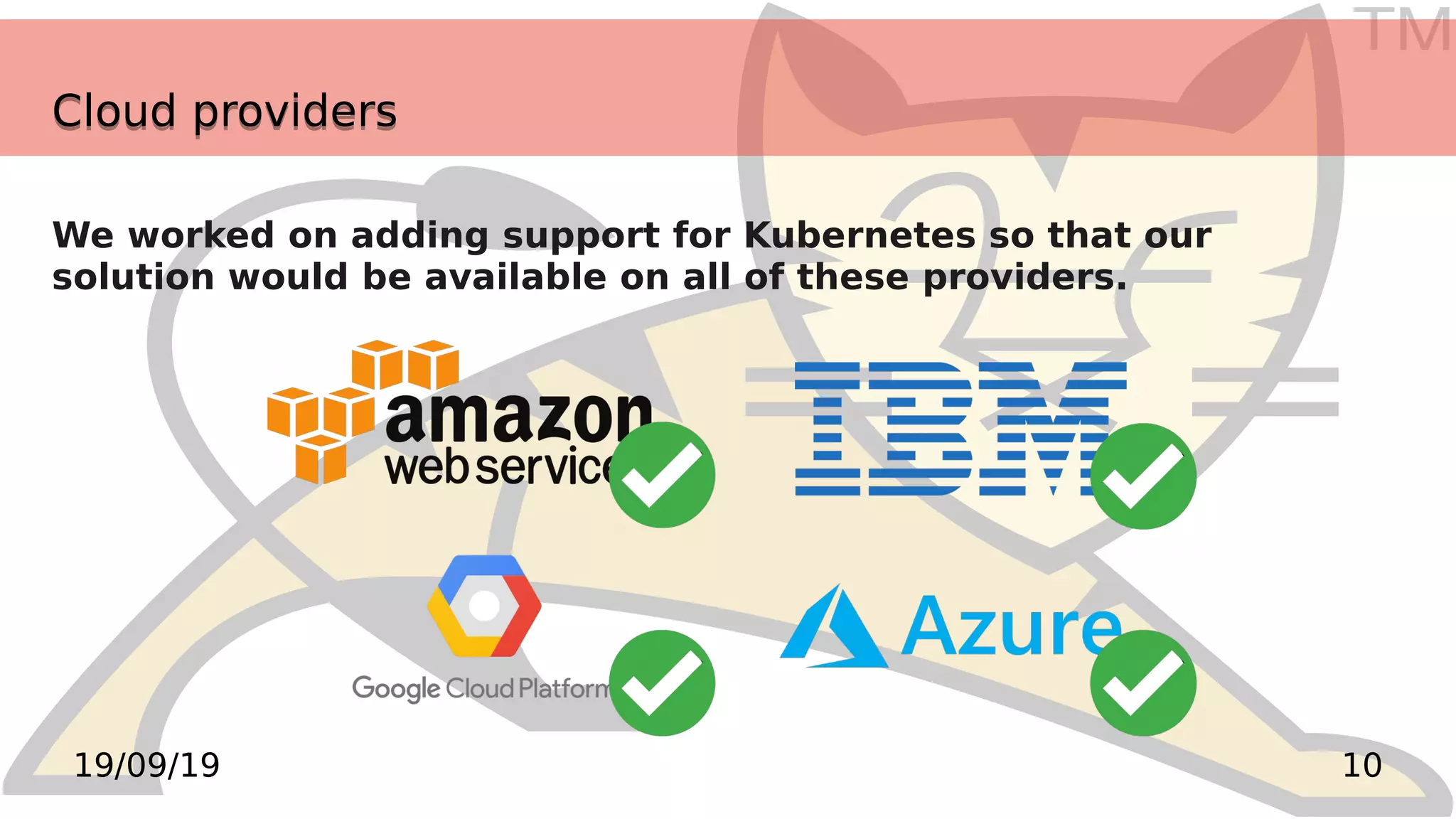 TM
1019/09/19
Cloud providersCloud providers
We worked on adding support for Kubernetes so that our
solution would be available on all of these providers.
 