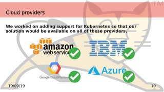 TM
1019/09/19
Cloud providersCloud providers
We worked on adding support for Kubernetes so that our
solution would be available on all of these providers.
 