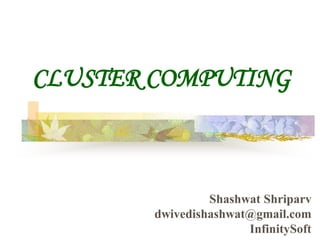 CLUSTER COMPUTING
Shashwat Shriparv
dwivedishashwat@gmail.com
InfinitySoft
 