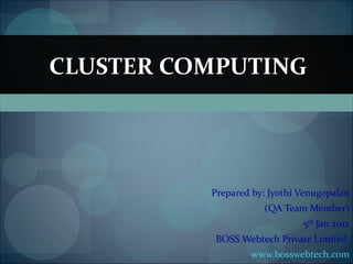Prepared by: Jyothi Venugopalan (QA Team Member) 5 th  Jan 2012 BOSS Webtech Private Limited  www.bosswebtech.com CLUSTER COMPUTING 
