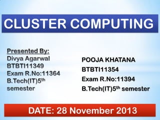 CLUSTER COMPUTING
POOJA KHATANA

BTBTI11354
Exam R.No:11394
B.Tech(IT)5th semester

DATE: 28 November 2013

 