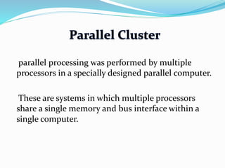parallel processing was performed by multiple
processors in a specially designed parallel computer.
These are systems in which multiple processors
share a single memory and bus interface within a
single computer.
 