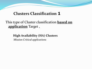 Clusters Classification 1
This type of Cluster classification based on
application Target ,
High Availability (HA) Clusters
Mission Critical applications
 