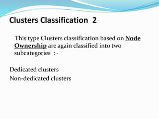 Clusters Classification 2
This type Clusters classification based on Node
Ownership are again classified into two
subcategories : -
Dedicated clusters
Non-dedicated clusters
 