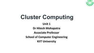 Cluster Computing
Unit 1
Dr Hitesh Mohapatra
Associate Professor
School of Computer Engineering
KIIT University
 