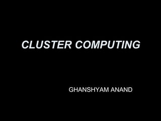 CLUSTER COMPUTING GHANSHYAM ANAND 