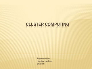 CLUSTER COMPUTING
Presented by:
Harsha vardhan
Sharath
 