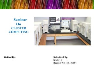 Guided By:
Seminar
On
CLUSTER
COMPUTING
Submitted By:
Sruthy. S
Register No. : 16130104
 