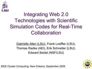 Integrating Web 2.0 Technologies with Scientific Simulation Codes for Real-Time Collaboration Gabrielle Allen (LSU), Frank Loeffler (LSU),  Thomas Radke (AEI), Erik Schnetter (LSU),  Edward Seidel (NSF/LSU)  IEEE Cluster Computing, New Orleans, September 2009 