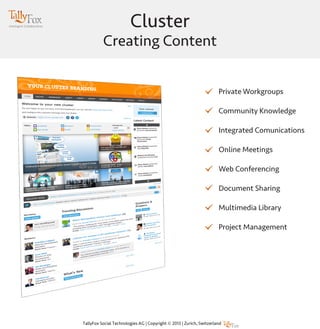 Cluster
Creating Content
Private Workgroups
Community Knowledge
Integrated Comunications
Online Meetings
Web Conferencing
Document Sharing
Multimedia Library
Project Management
 