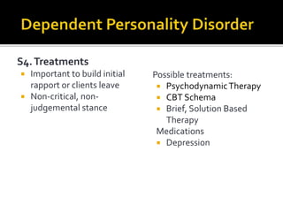 S4.Treatments
 Important to build initial
rapport or clients leave
 Non-critical, non-
judgemental stance
Possible treatments:
 PsychodynamicTherapy
 CBT Schema
 Brief, Solution Based
Therapy
Medications
 Depression
 