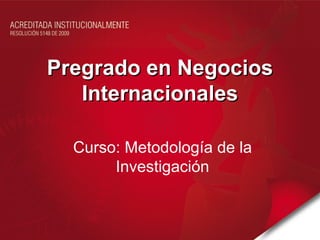 Pregrado en Negocios
   Internacionales

  Curso: Metodología de la
       Investigación
 