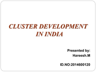 CLUSTER DEVELOPMENT
IN INDIA
Presented by:
Hareesh.M
ID.NO:2014600120
 