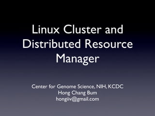 Linux Cluster and
Distributed Resource
       Manager

 Center for Genome Science, NIH, KCDC
            Hong Chang Bum
           hongiiv@gmail.com
 
