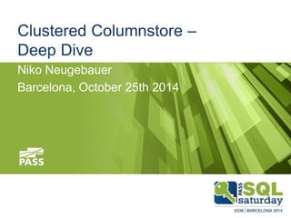 Clustered Columnstore –
Deep Dive
Niko Neugebauer
Barcelona, October 25th 2014
 