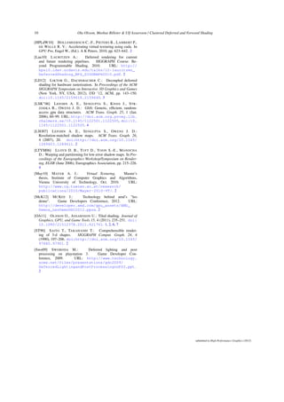 10 Ola Olsson, Markus Billeter  Ulf Assarsson / Clustered Deferred and Forward Shading
[HPLdW10] HOLLEMEERSCH C.-F., PIETERS B., LAMBERT P.,
DE WALLE R. V.: Accelerating virtual texturing using cuda. In
GPU Pro, Engel W., (Ed.). A K Peters, 2010, pp. 623–642. 2
[Lau10] LAURITZEN A.: Deferred rendering for current
and future rendering pipelines. SIGGRAPH Course: Be-
yond Programmable Shading, 2010. URL: http://
bps10.idav.ucdavis.edu/talks/12-lauritzen_
DeferredShading_BPS_SIGGRAPH2010.pdf. 2
[LD12] LIKTOR G., DACHSBACHER C.: Decoupled deferred
shading for hardware rasterization. In Proceedings of the ACM
SIGGRAPH Symposium on Interactive 3D Graphics and Games
(New York, NY, USA, 2012), I3D ’12, ACM, pp. 143–150.
doi:10.1145/2159616.2159640. 3
[LSK∗06] LEFOHN A. E., SENGUPTA S., KNISS J., STR-
ZODKA R., OWENS J. D.: Glift: Generic, efficient, random-
access gpu data structures. ACM Trans. Graph. 25, 1 (Jan.
2006), 60–99. URL: http://doi.acm.org.proxy.lib.
chalmers.se/10.1145/1122501.1122505, doi:10.
1145/1122501.1122505. 4
[LSO07] LEFOHN A. E., SENGUPTA S., OWENS J. D.:
Resolution-matched shadow maps. ACM Trans. Graph. 26,
4 (2007), 20. doi:http://doi.acm.org/10.1145/
1289603.1289611. 2
[LTYM06] LLOYD D. B., TUFT D., YOON S.-E., MANOCHA
D.: Warping and partitioning for low error shadow maps. In Pro-
ceedings of the Eurographics Workshop/Symposium on Render-
ing, EGSR (June 2006), Eurographics Association, pp. 215–226.
4
[May10] MAYER A. J.: Virtual Texturing. Master’s
thesis, Institute of Computer Graphics and Algorithms,
Vienna University of Technology, Oct. 2010. URL:
http://www.cg.tuwien.ac.at/research/
publications/2010/Mayer-2010-VT/. 2
[McK12] MCKEE J.: Technology behind amd’s leo
demo. Game Developers Conference, 2012. URL:
http://developer.amd.com/gpu_assets/AMD_
Demos_LeoDemoGDC2012.ppsx. 2
[OA11] OLSSON O., ASSARSSON U.: Tiled shading. Journal of
Graphics, GPU, and Game Tools 15, 4 (2011), 235–251. doi:
10.1080/2151237X.2011.621761. 1, 2, 6, 7
[ST90] SAITO T., TAKAHASHI T.: Comprehensible render-
ing of 3-d shapes. SIGGRAPH Comput. Graph. 24, 4
(1990), 197–206. doi:http://doi.acm.org/10.1145/
97880.97901. 2
[Swo09] SWOBODA M.: Deferred lighting and post
processing on playstation 3. Game Developer Con-
ference, 2009. URL: http://www.technology.
scee.net/files/presentations/gdc2009/
DeferredLightingandPostProcessingonPS3.ppt.
2
submitted to High Performance Graphics (2012)
 
