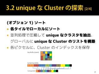 (オプション 1) ソート
 各タイルでローカルにソート
 並列処理で圧縮して unique なクラスタを抽出、
グローバルに unique な Cluster のリストを構築
 各ピクセルに、Cluster のインデックスを保存
26
 