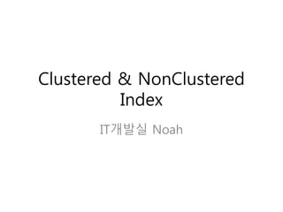Clustered & NonClustered
Index
IT개발실 Noah
 