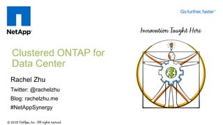 Clustered ONTAP for
Data Center
Rachel Zhu
Twitter: @rachelzhu
Blog: rachelzhu.me
#NetAppSynergy
 