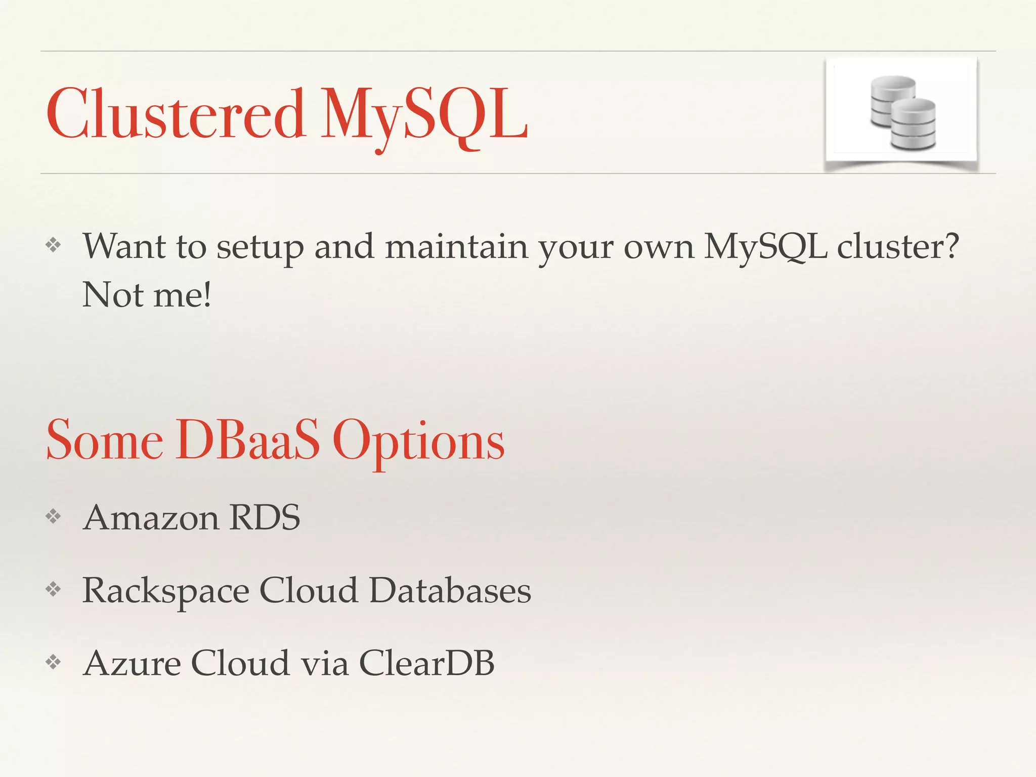 Clustered MySQL
❖ Want to setup and maintain your own MySQL cluster?
Not me!!
!
Some DBaaS Options
❖ Amazon RDS!
❖ Rackspace Cloud Databases!
❖ Azure Cloud via ClearDB
 