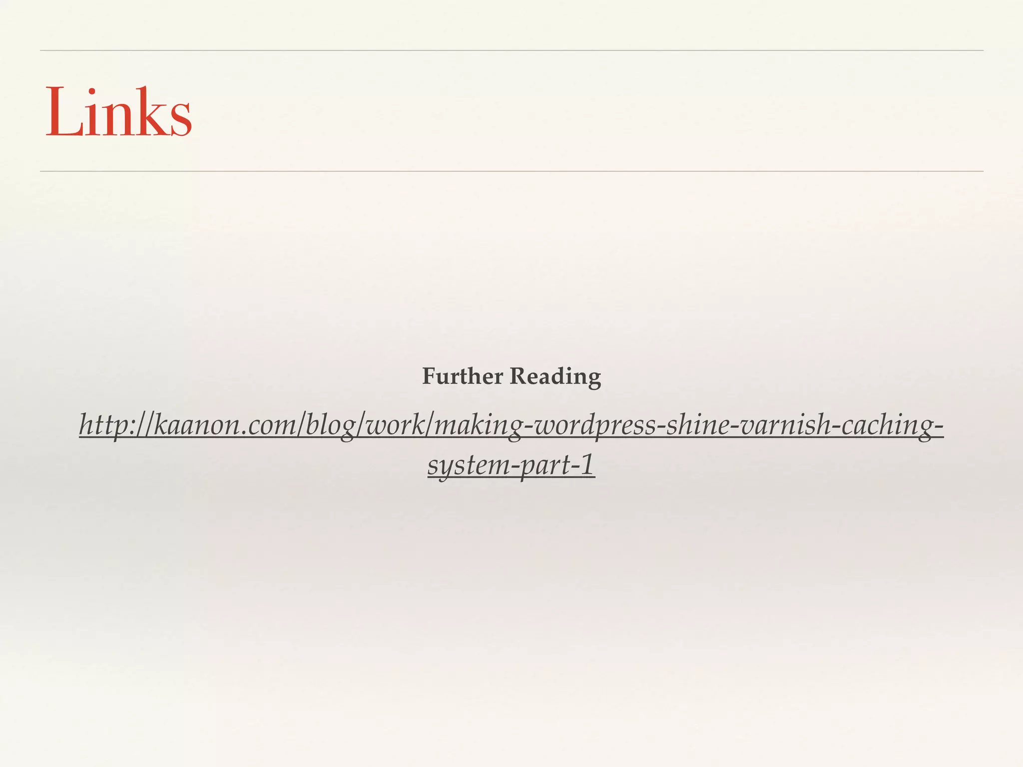 Links
Further Reading!
http://kaanon.com/blog/work/making-wordpress-shine-varnish-caching-
system-part-1!
 