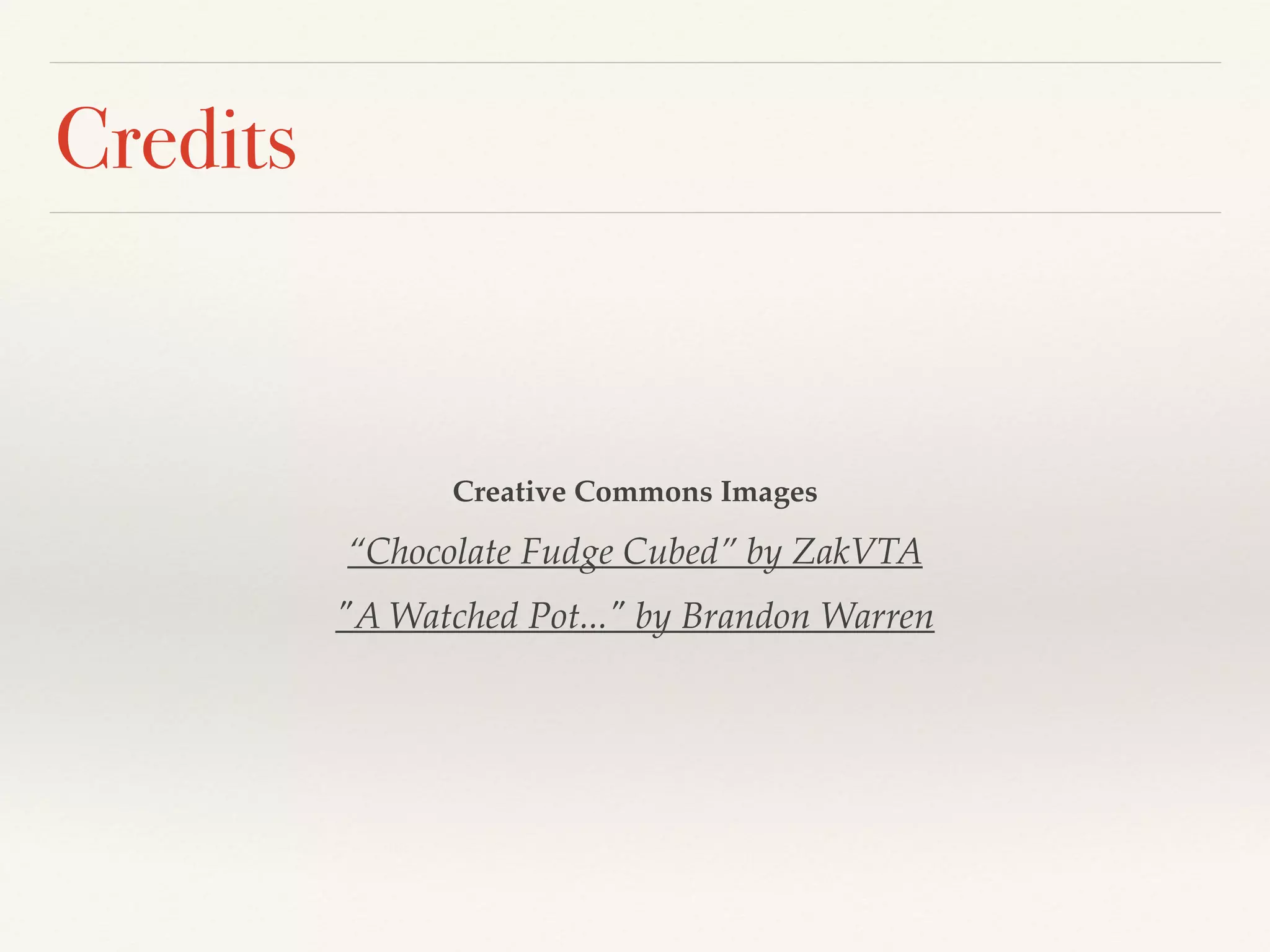 Credits
Creative Commons Images!
“Chocolate Fudge Cubed” by ZakVTA!
"A Watched Pot..." by Brandon Warren
 