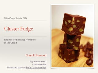 WordCamp Austin 2014
Cluster Fudge
Recipes for Running WordPress!
in the Cloud
Grant K Norwood
@grantnorwood!
#clusterfudge!
Slides and code at: bit.ly/cluster-fudge
 