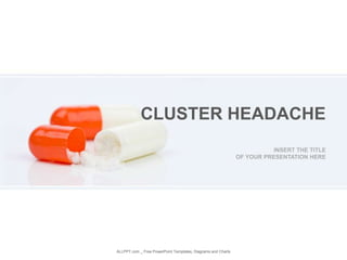 INSERT THE TITLE
OF YOUR PRESENTATION HERE
CLUSTER HEADACHE
ALLPPT.com _ Free PowerPoint Templates, Diagrams and Charts
 
