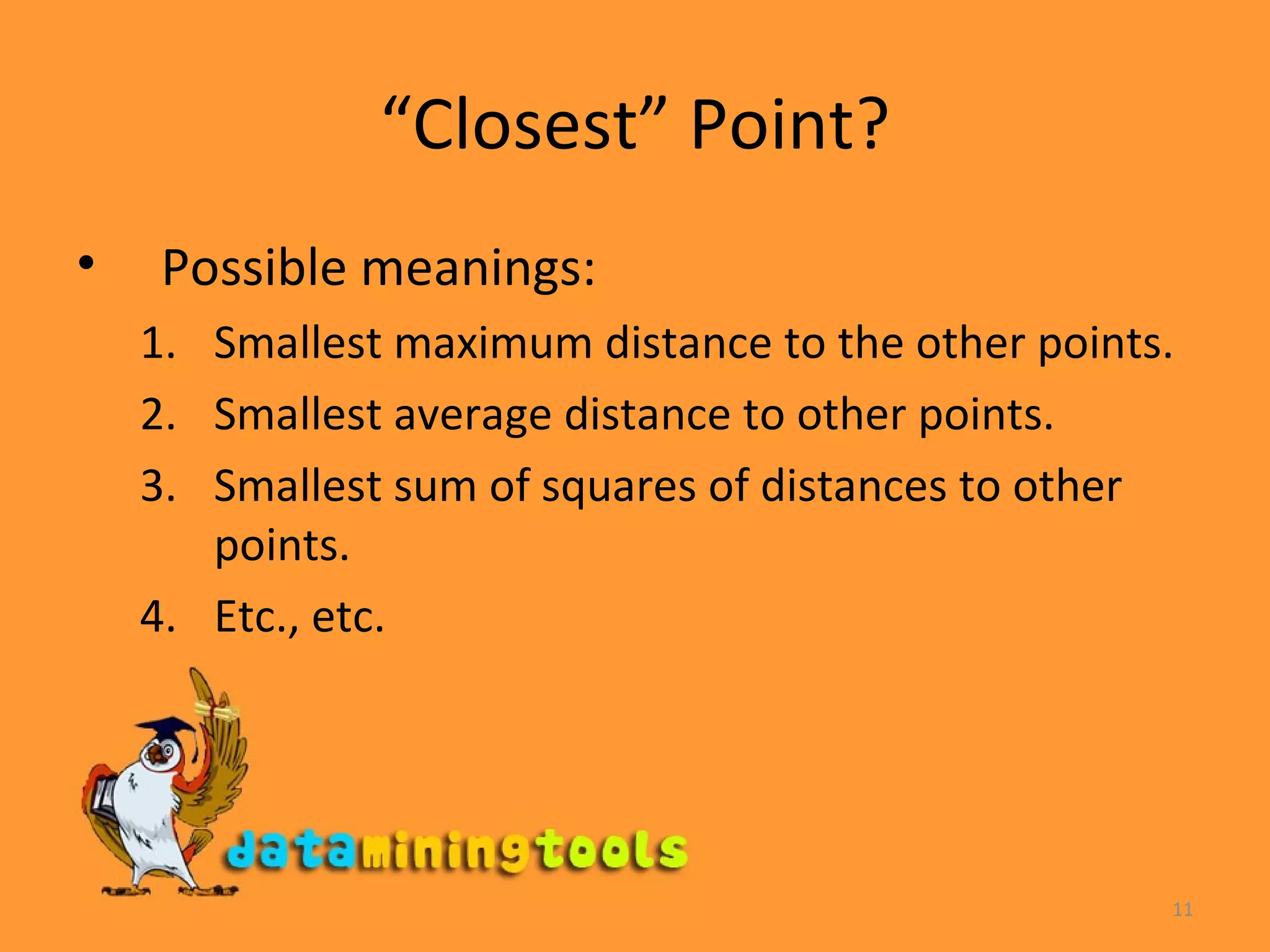 “ Closest” Point? Possible meanings: Smallest maximum distance to the other points. Smallest average distance to other points. Smallest sum of squares of distances to other points. Etc., etc. 