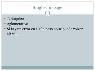 Single - linkeage <ul><li>Jerárquico </li></ul><ul><li>Aglomerativo </li></ul><ul><li>Si hay un error en algún paso no se ...