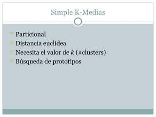 Simple K-Medias <ul><li>Particional </li></ul><ul><li>Distancia eucl í dea </li></ul><ul><li>Necesita el valor de  k  (#cl...